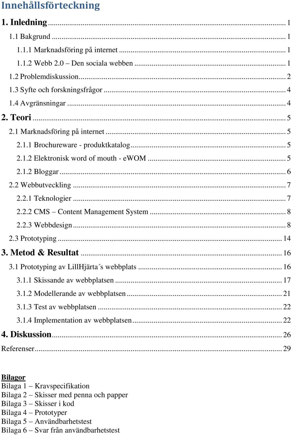 2.1 Teknologier... 7 2.2.2 CMS Content Management System... 8 2.2.3 Webbdesign... 8 2.3 Prototyping... 14 3. Metod & Resultat... 16 3.1 Prototyping av LillHjärta s webbplats... 16 3.1.1 Skissande av webbplatsen.