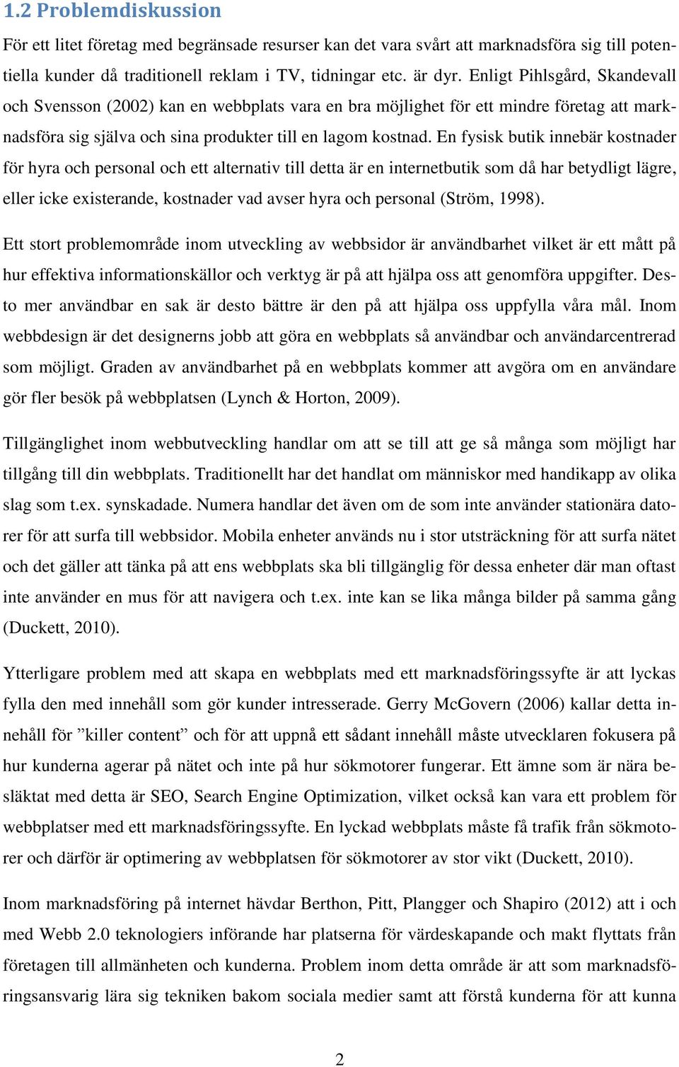 En fysisk butik innebär kostnader för hyra och personal och ett alternativ till detta är en internetbutik som då har betydligt lägre, eller icke existerande, kostnader vad avser hyra och personal