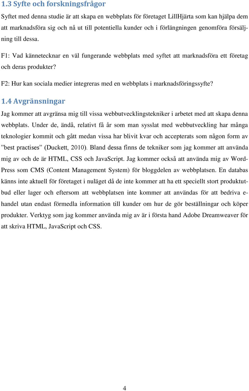 F2: Hur kan sociala medier integreras med en webbplats i marknadsföringssyfte? 1.4 Avgränsningar Jag kommer att avgränsa mig till vissa webbutvecklingstekniker i arbetet med att skapa denna webbplats.