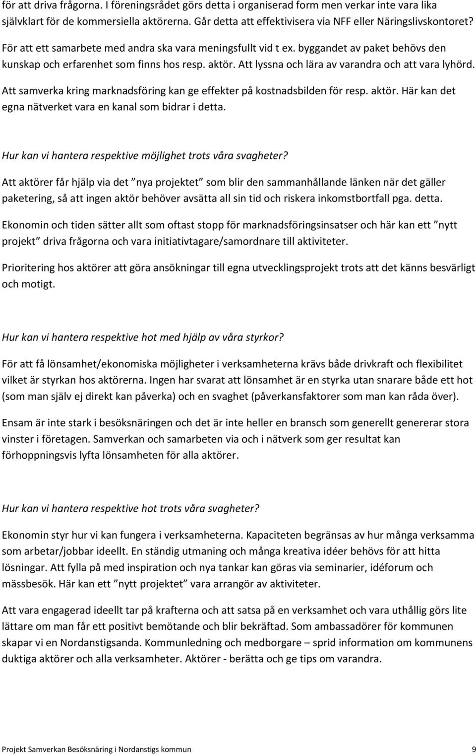 aktör. Att lyssna och lära av varandra och att vara lyhörd. Att samverka kring marknadsföring kan ge effekter på kostnadsbilden för resp. aktör.