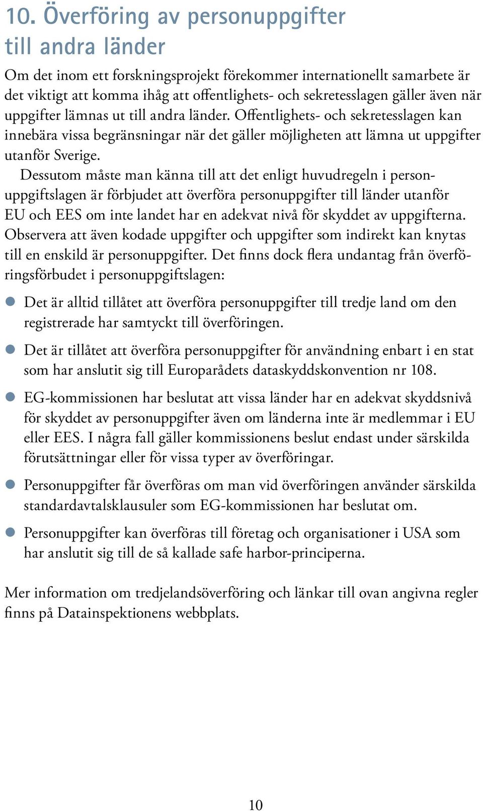 Dessutom måste man känna till att det enligt huvudregeln i personuppgiftslagen är förbjudet att överföra personuppgifter till länder utanför EU och EES om inte landet har en adekvat nivå för skyddet