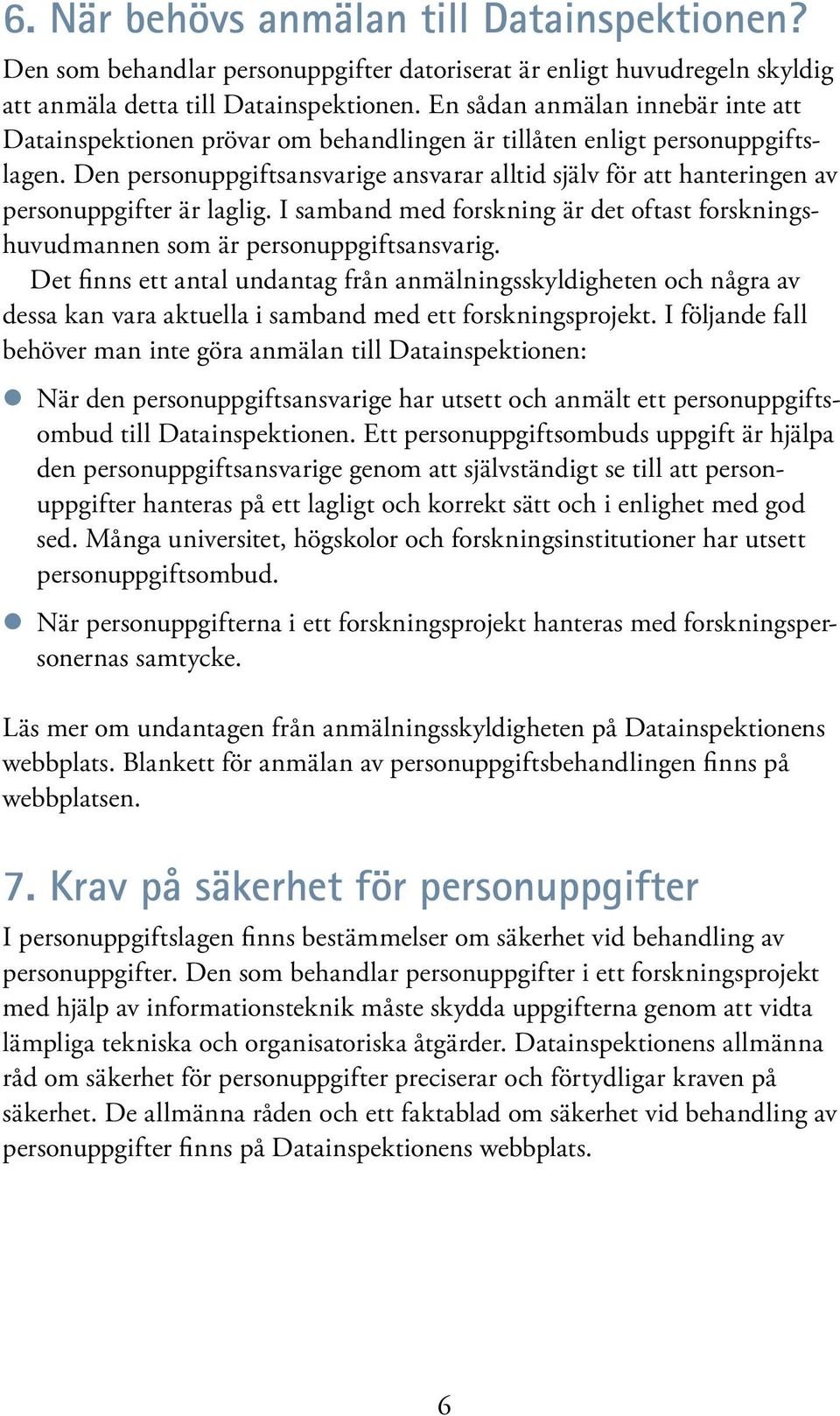 Den personuppgiftsansvarige ansvarar alltid själv för att hanteringen av personuppgifter är laglig. I samband med forskning är det oftast forskningshuvudmannen som är personuppgiftsansvarig.