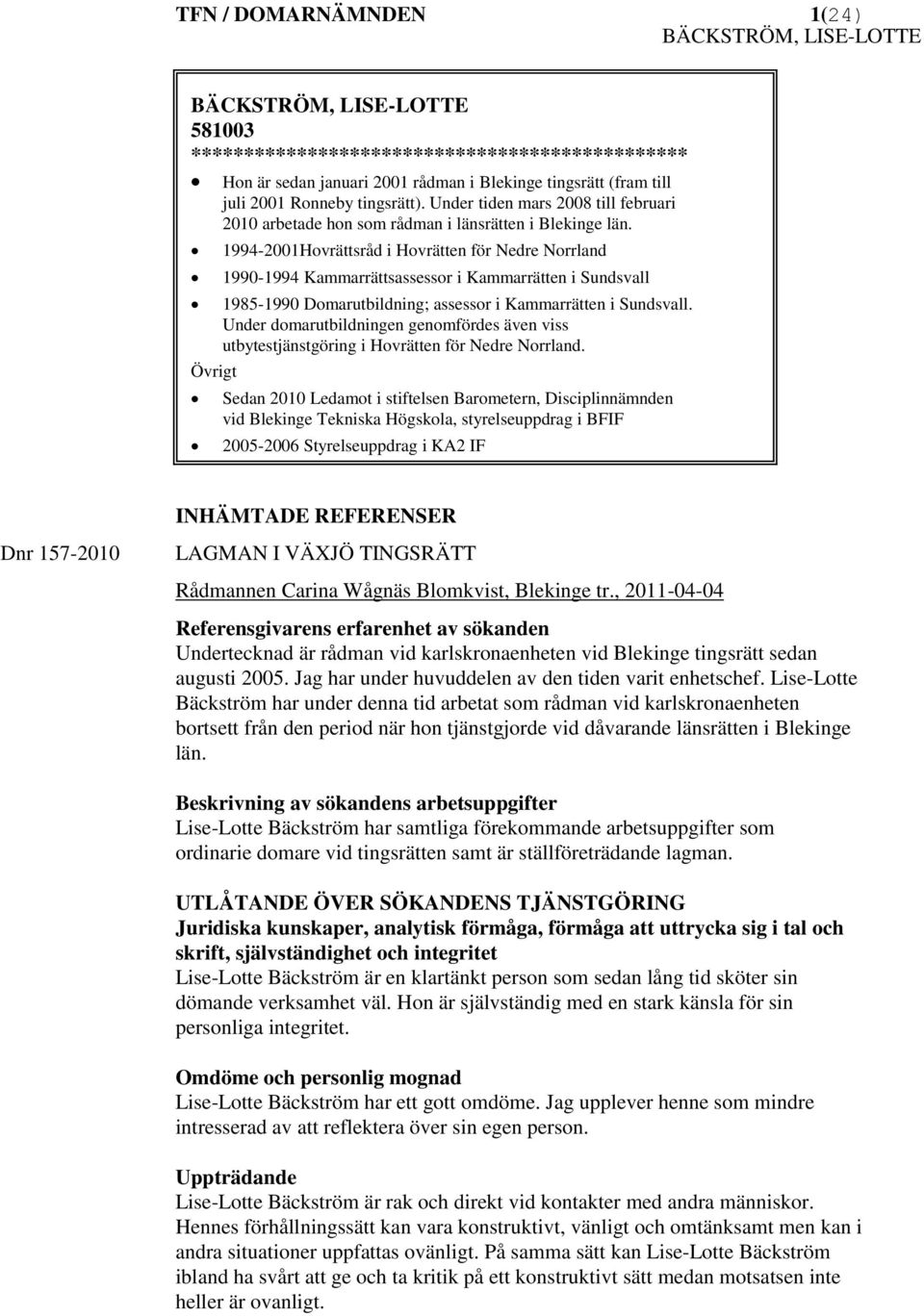 1994-2001Hovrättsråd i Hovrätten för Nedre Norrland 1990-1994 Kammarrättsassessor i Kammarrätten i Sundsvall 1985-1990 Domarutbildning; assessor i Kammarrätten i Sundsvall.