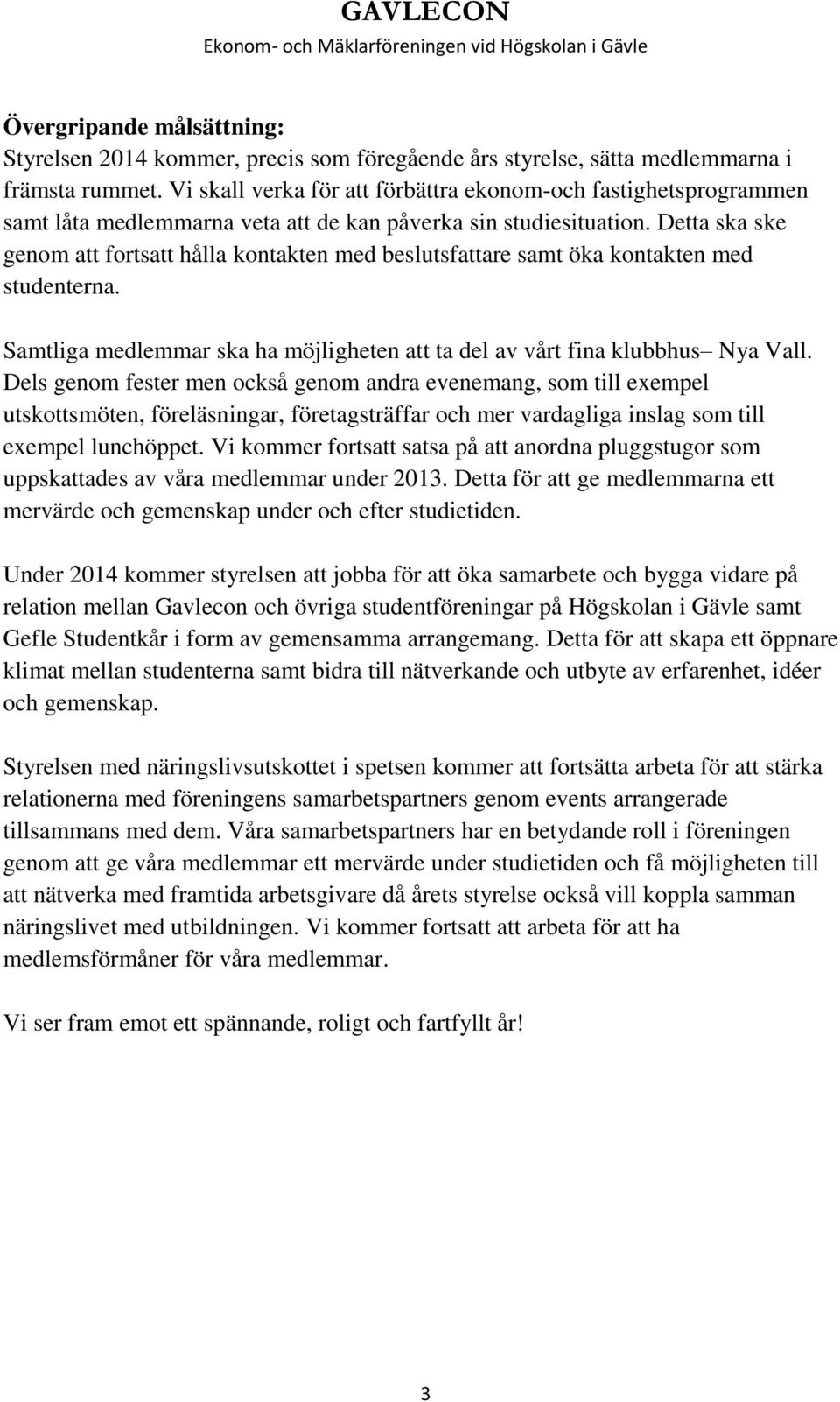 Detta ska ske genom att fortsatt hålla kontakten med beslutsfattare samt öka kontakten med studenterna. Samtliga medlemmar ska ha möjligheten att ta del av vårt fina klubbhus Nya Vall.