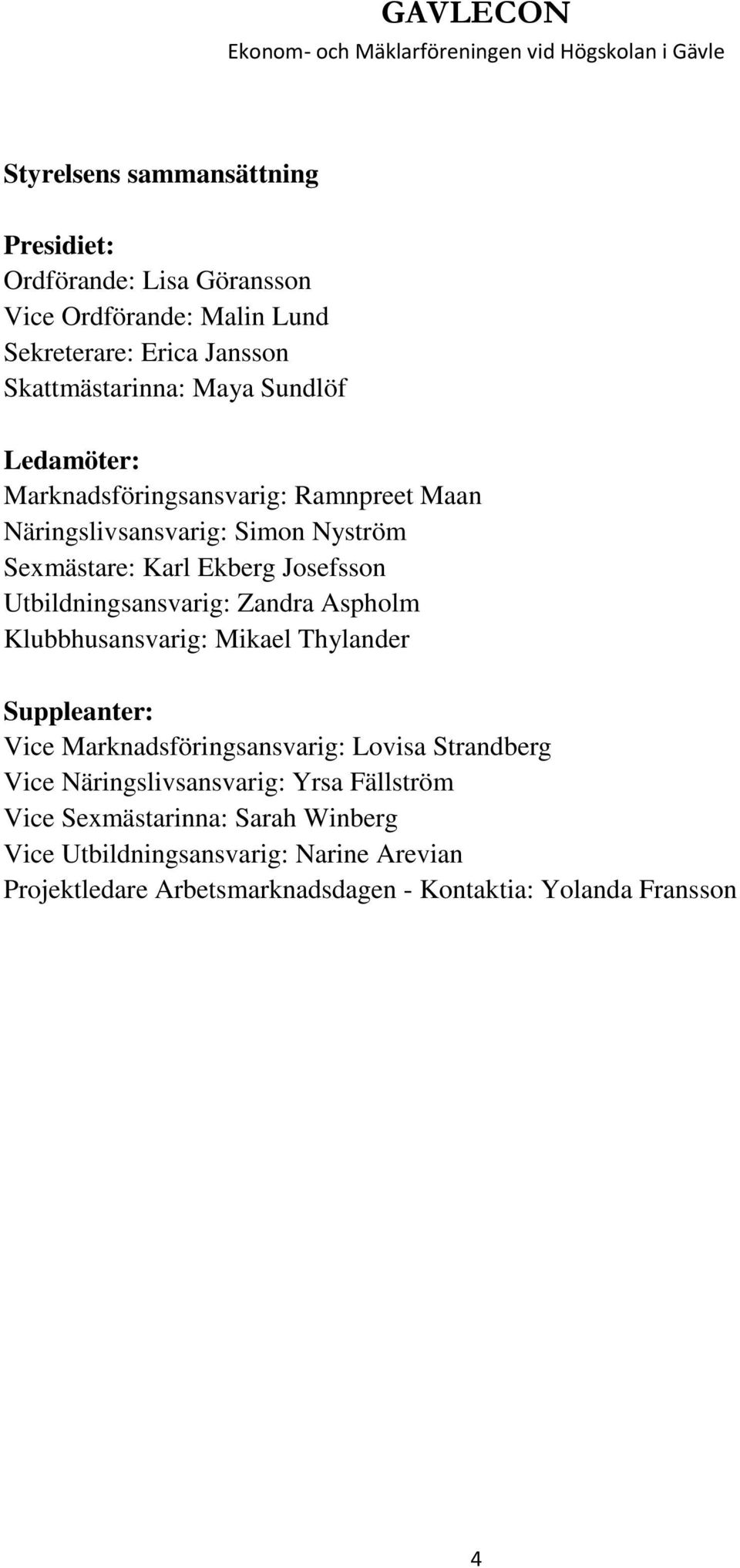 Utbildningsansvarig: Zandra Aspholm Klubbhusansvarig: Mikael Thylander Suppleanter: Vice Marknadsföringsansvarig: Lovisa Strandberg Vice