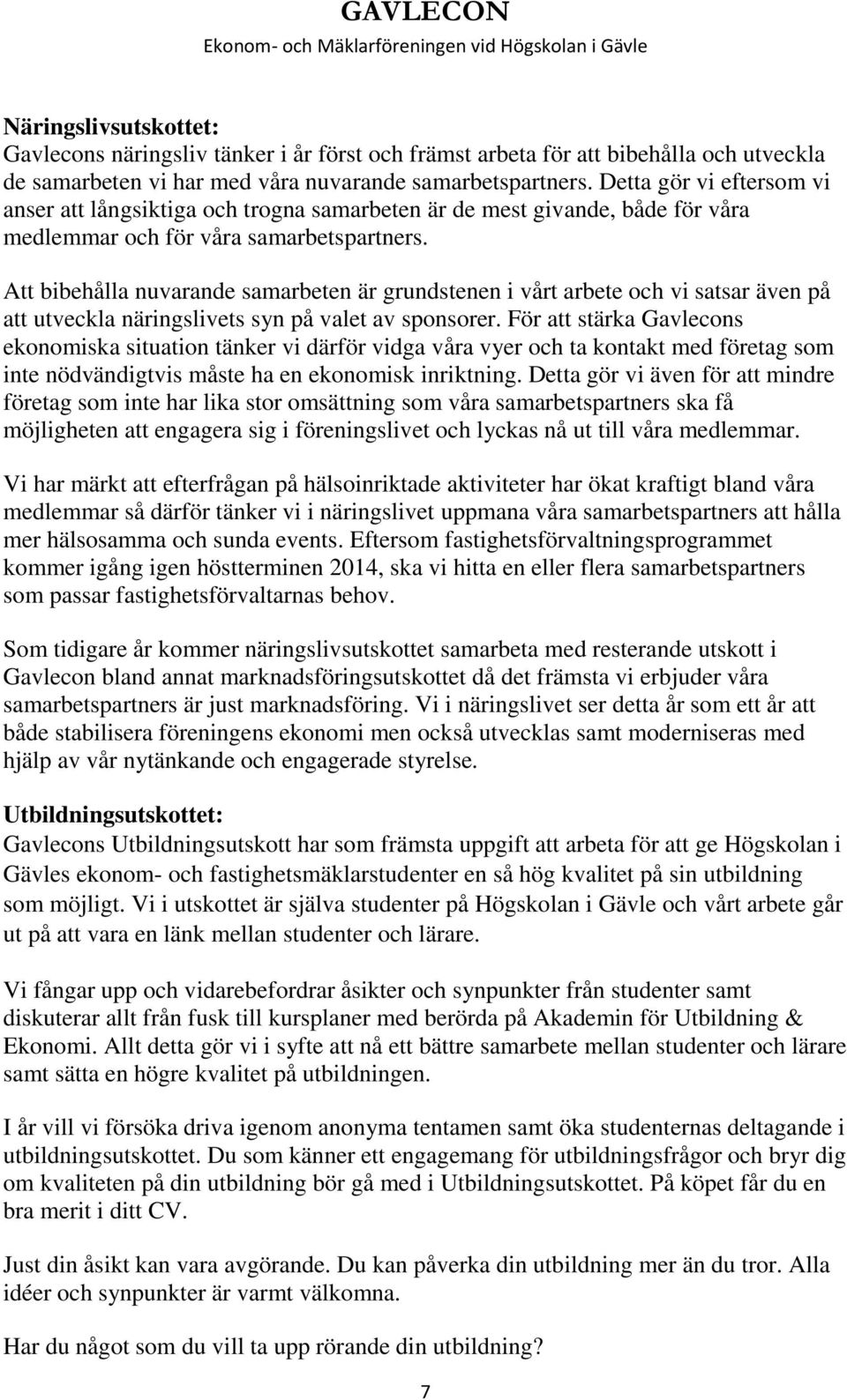 Att bibehålla nuvarande samarbeten är grundstenen i vårt arbete och vi satsar även på att utveckla näringslivets syn på valet av sponsorer.