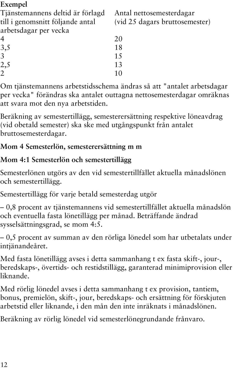 Beräkning av semestertillägg, semesterersättning respektive löneavdrag (vid obetald semester) ska ske med utgångspunkt från antalet bruttosemesterdagar.