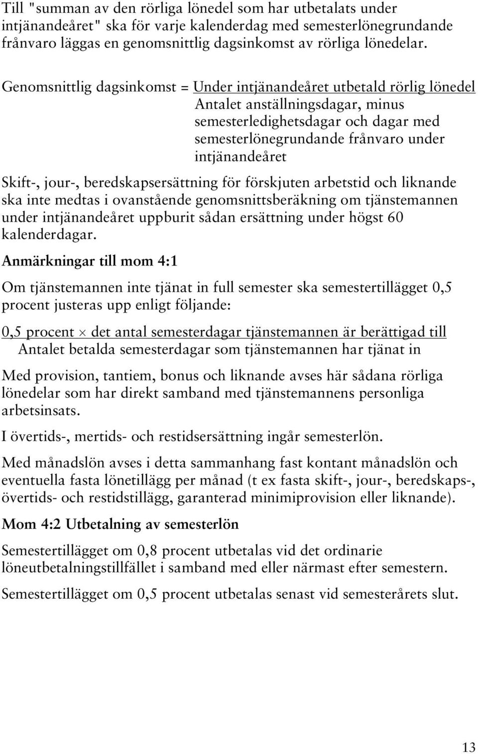 Skift-, jour-, beredskapsersättning för förskjuten arbetstid och liknande ska inte medtas i ovanstående genomsnittsberäkning om tjänstemannen under intjänandeåret uppburit sådan ersättning under