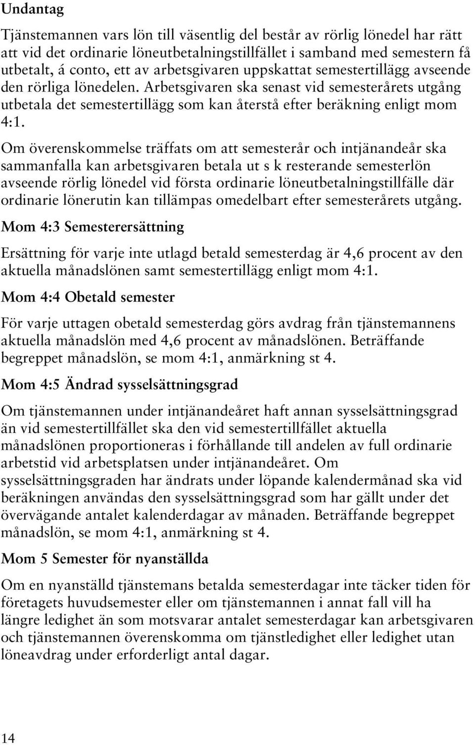 Om överenskommelse träffats om att semesterår och intjänandeår ska sammanfalla kan arbetsgivaren betala ut s k resterande semesterlön avseende rörlig lönedel vid första ordinarie