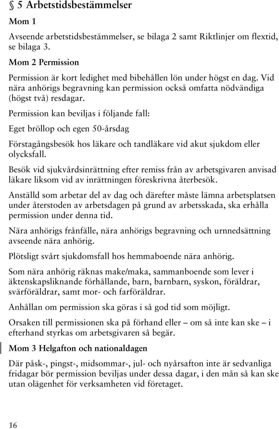 Permission kan beviljas i följande fall: Eget bröllop och egen 50-årsdag Förstagångsbesök hos läkare och tandläkare vid akut sjukdom eller olycksfall.