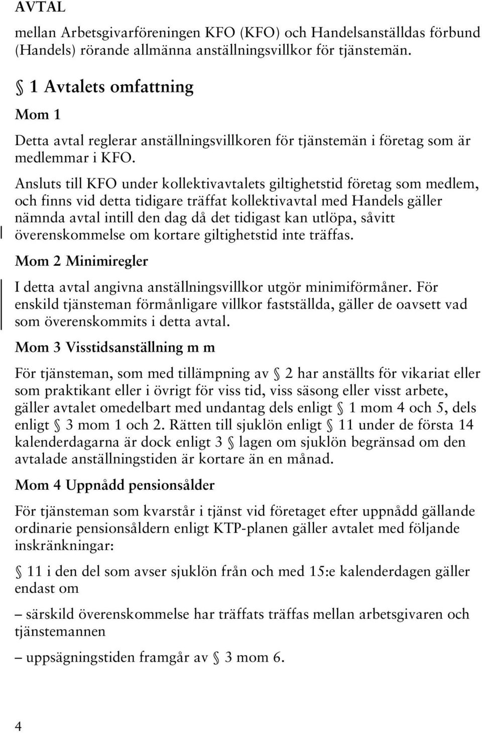 Ansluts till KFO under kollektivavtalets giltighetstid företag som medlem, och finns vid detta tidigare träffat kollektivavtal med Handels gäller nämnda avtal intill den dag då det tidigast kan