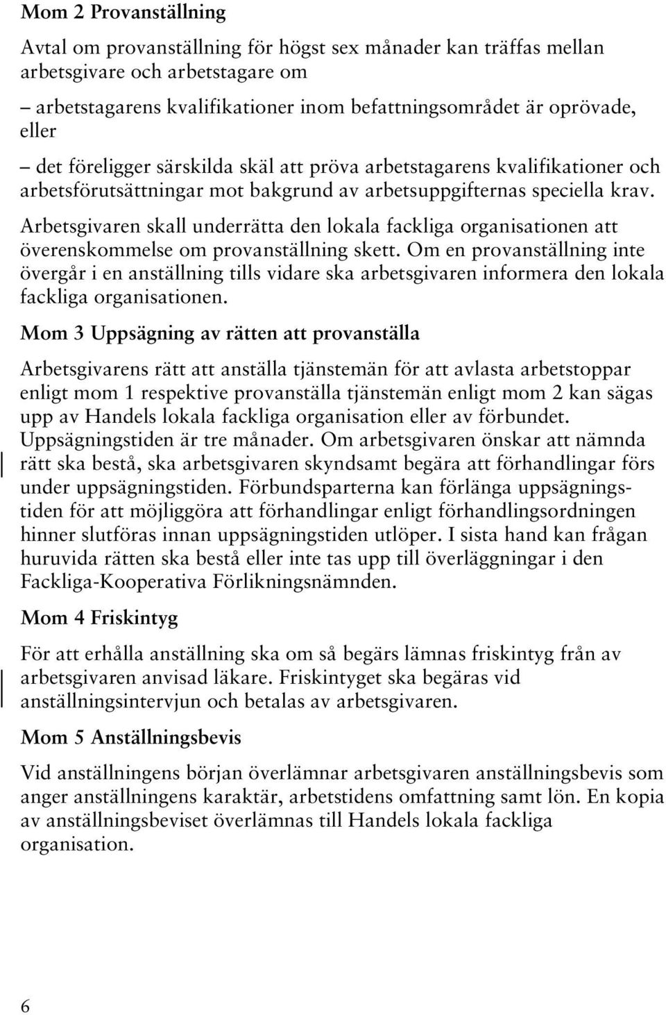 Arbetsgivaren skall underrätta den lokala fackliga organisationen att överenskommelse om provanställning skett.