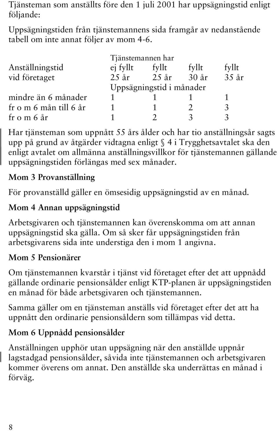 3 3 Har tjänsteman som uppnått 55 års ålder och har tio anställningsår sagts upp på grund av åtgärder vidtagna enligt 4 i Trygghetsavtalet ska den enligt avtalet om allmänna anställningsvillkor för