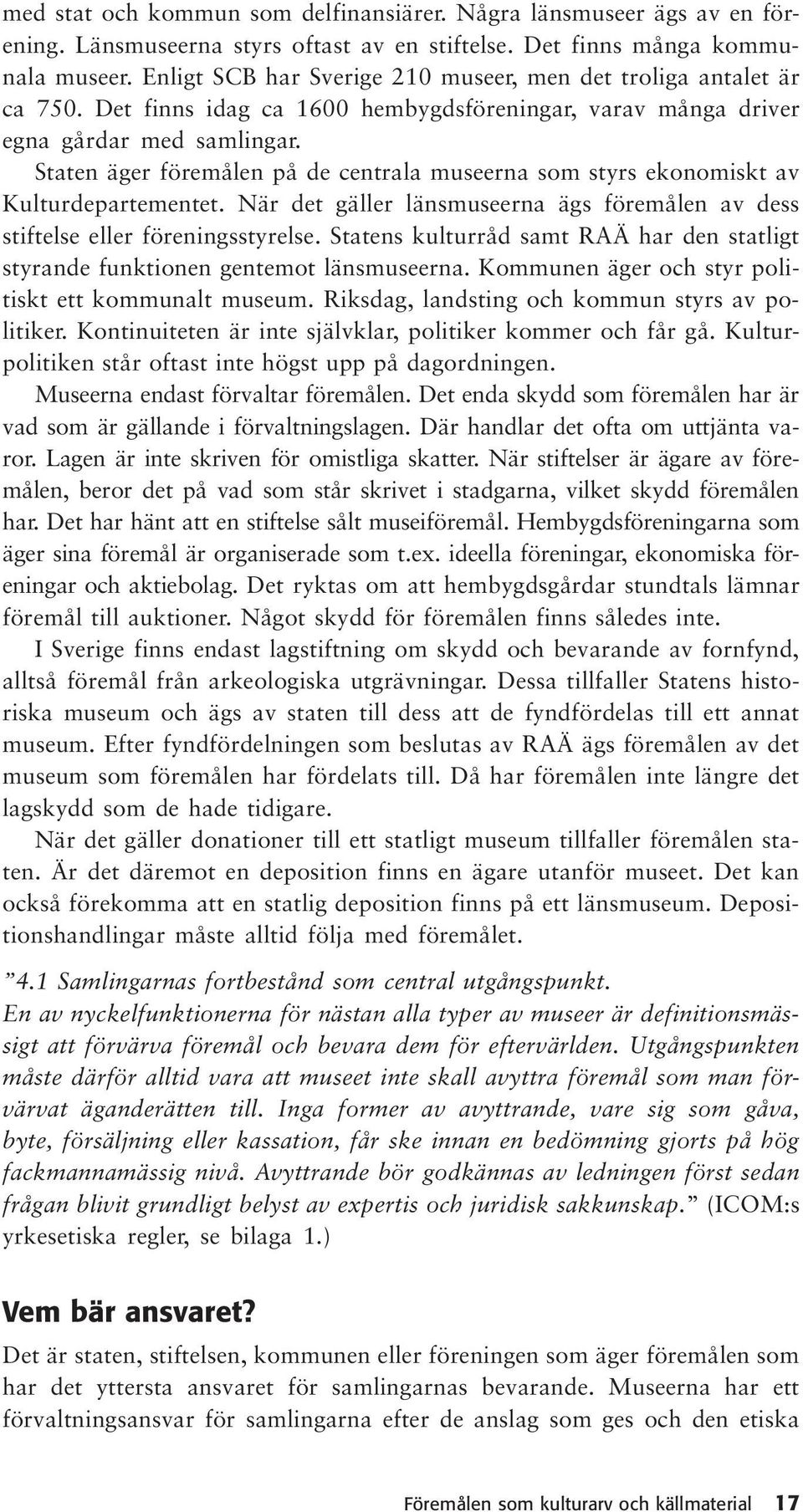 Staten äger föremålen på de centrala museerna som styrs ekonomiskt av Kulturdepartementet. När det gäller länsmuseerna ägs föremålen av dess stiftelse eller föreningsstyrelse.