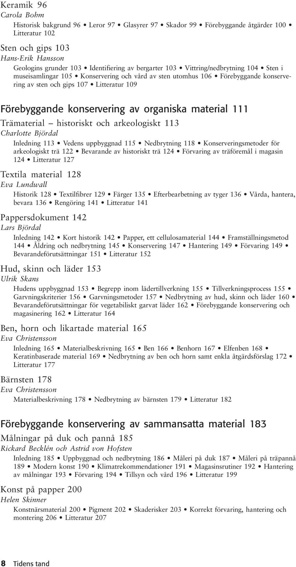 organiska material 111 Trämaterial historiskt och arkeologiskt 113 Charlotte Björdal Inledning 113 Vedens uppbyggnad 115 Nedbrytning 118 Konserveringsmetoder för arkeologiskt trä 122 Bevarande av