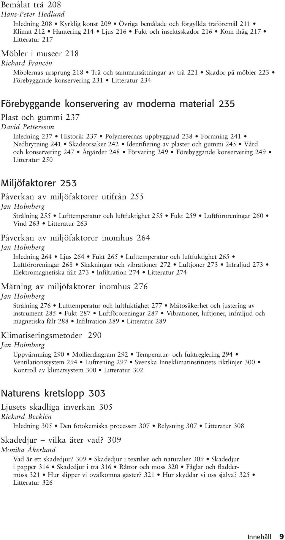 moderna material 235 Plast och gummi 237 David Pettersson Inledning 237 Historik 237 Polymerernas uppbyggnad 238 Formning 241 Nedbrytning 241 Skadeorsaker 242 Identifiering av plaster och gummi 245