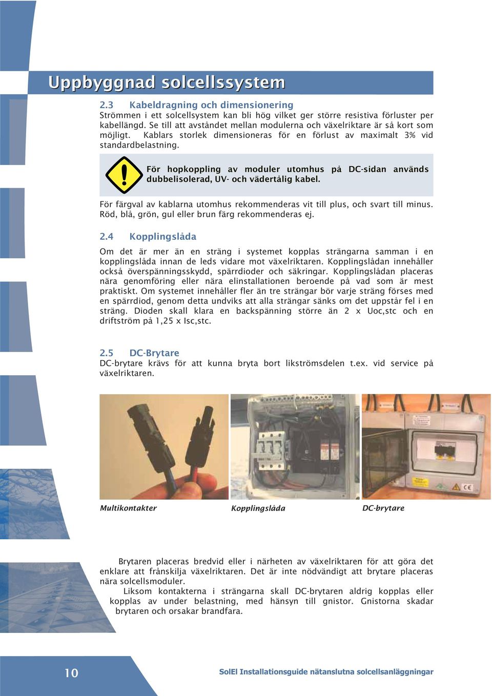För hopkoppling av moduler utomhus på DC-sidan används dubbelisolerad, UV- och vädertålig kabel. För färgval av kablarna utomhus rekommenderas vit till plus, och svart till minus.
