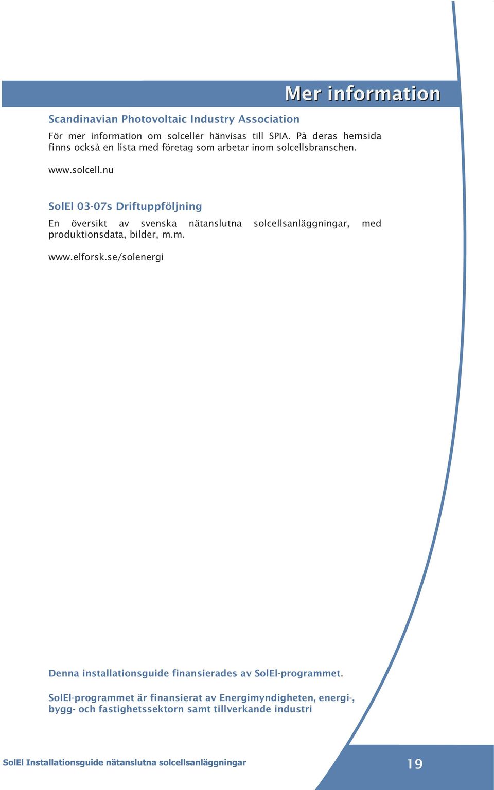 branschen. www.solcell.nu SolEl 03-07s Driftuppföljning En översikt av svenska nätanslutna solcellsanläggningar, med produktionsdata, bilder, m.m. www.elforsk.
