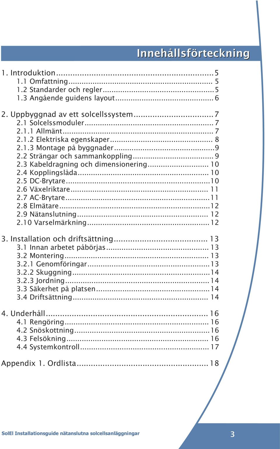 .. 11 2.7 AC-Brytare...11 2.8 Elmätare...12 2.9 Nätanslutning... 12 2.10 Varselmärkning...12 3. Installation och driftsättning... 13 3.1 Innan arbetet påbörjas... 13 3.2 Montering... 13 3.2.1 Genomföringar.