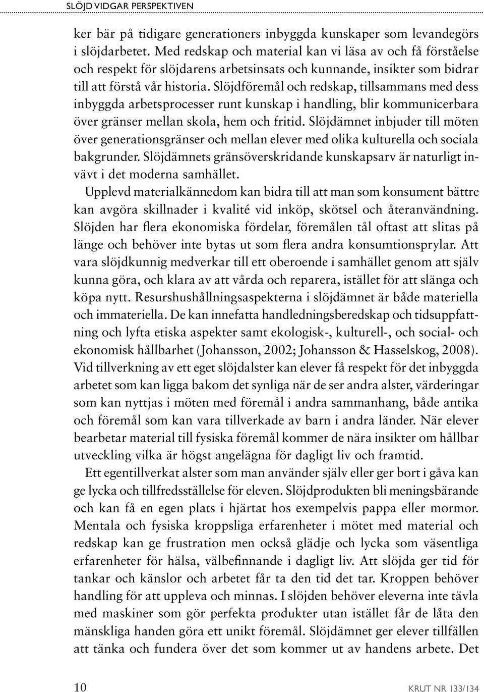 Slöjdföremål och redskap, tillsammans med dess inbyggda arbetsprocesser runt kunskap i handling, blir kommunicerbara över gränser mellan skola, hem och fritid.