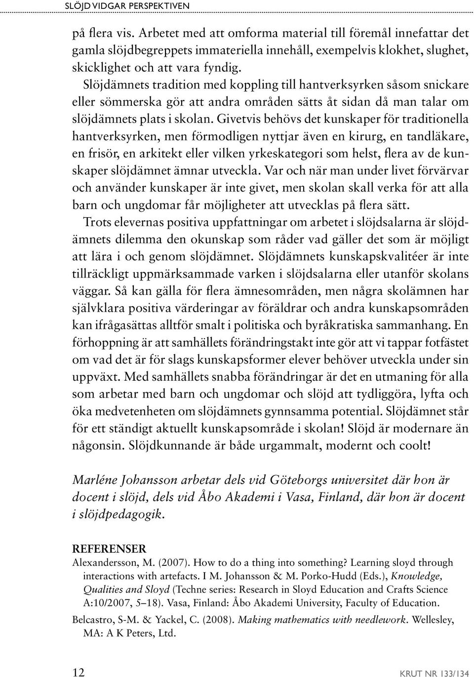 Slöjdämnets tradition med koppling till hantverksyrken såsom snickare eller sömmerska gör att andra områden sätts åt sidan då man talar om slöjdämnets plats i skolan.