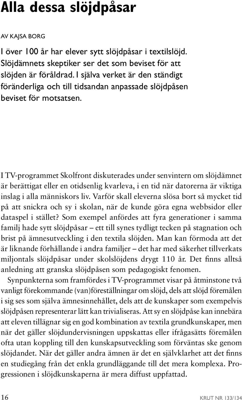 I TV-programmet Skolfront diskuterades under senvintern om slöjdämnet är berättigat eller en otidsenlig kvarleva, i en tid när datorerna är viktiga inslag i alla människors liv.