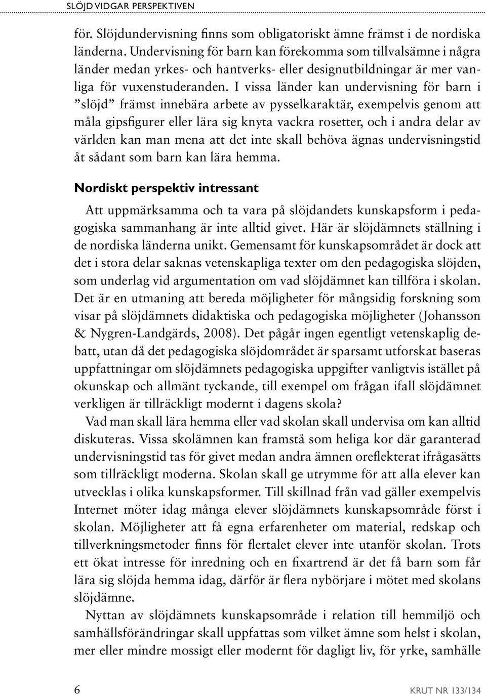 I vissa länder kan undervisning för barn i slöjd främst innebära arbete av pysselkaraktär, exempelvis genom att måla gipsfigurer eller lära sig knyta vackra rosetter, och i andra delar av världen kan