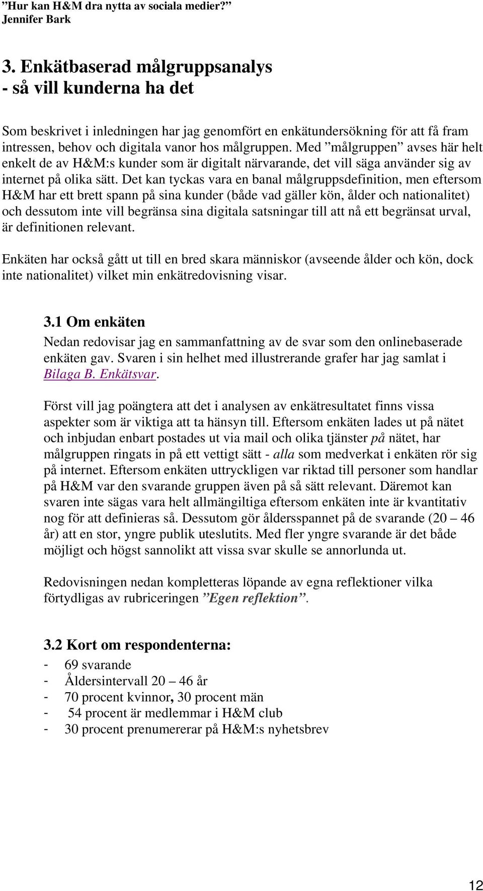 Det kan tyckas vara en banal målgruppsdefinition, men eftersom H&M har ett brett spann på sina kunder (både vad gäller kön, ålder och nationalitet) och dessutom inte vill begränsa sina digitala