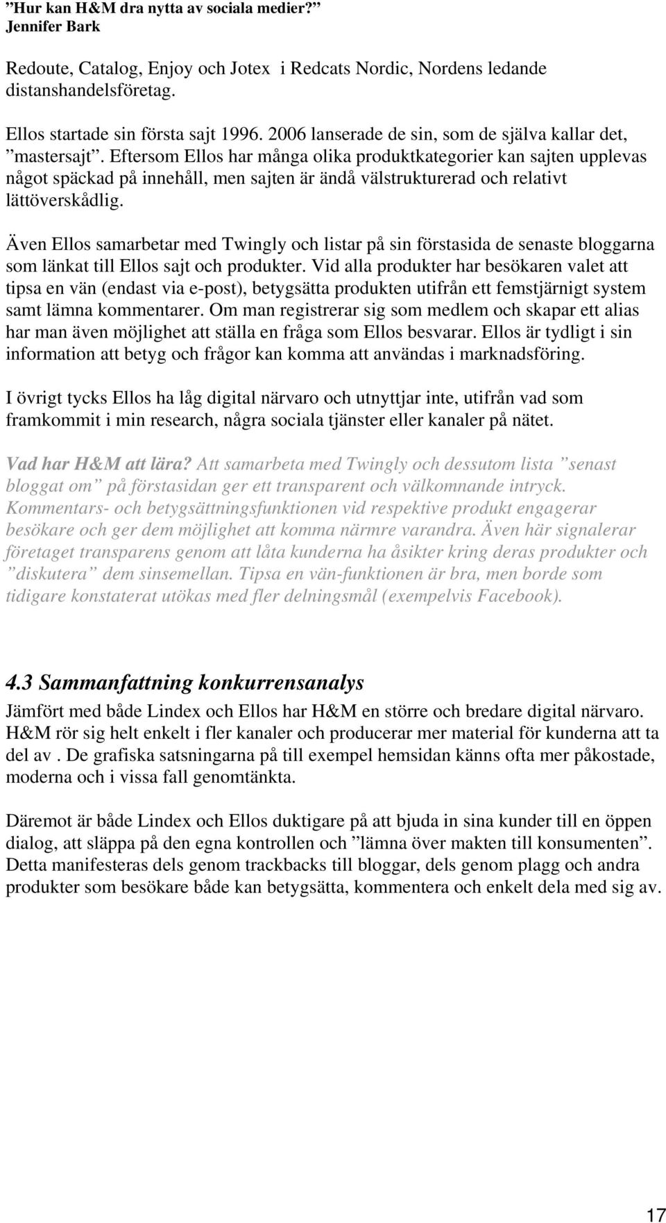 Även Ellos samarbetar med Twingly och listar på sin förstasida de senaste bloggarna som länkat till Ellos sajt och produkter.