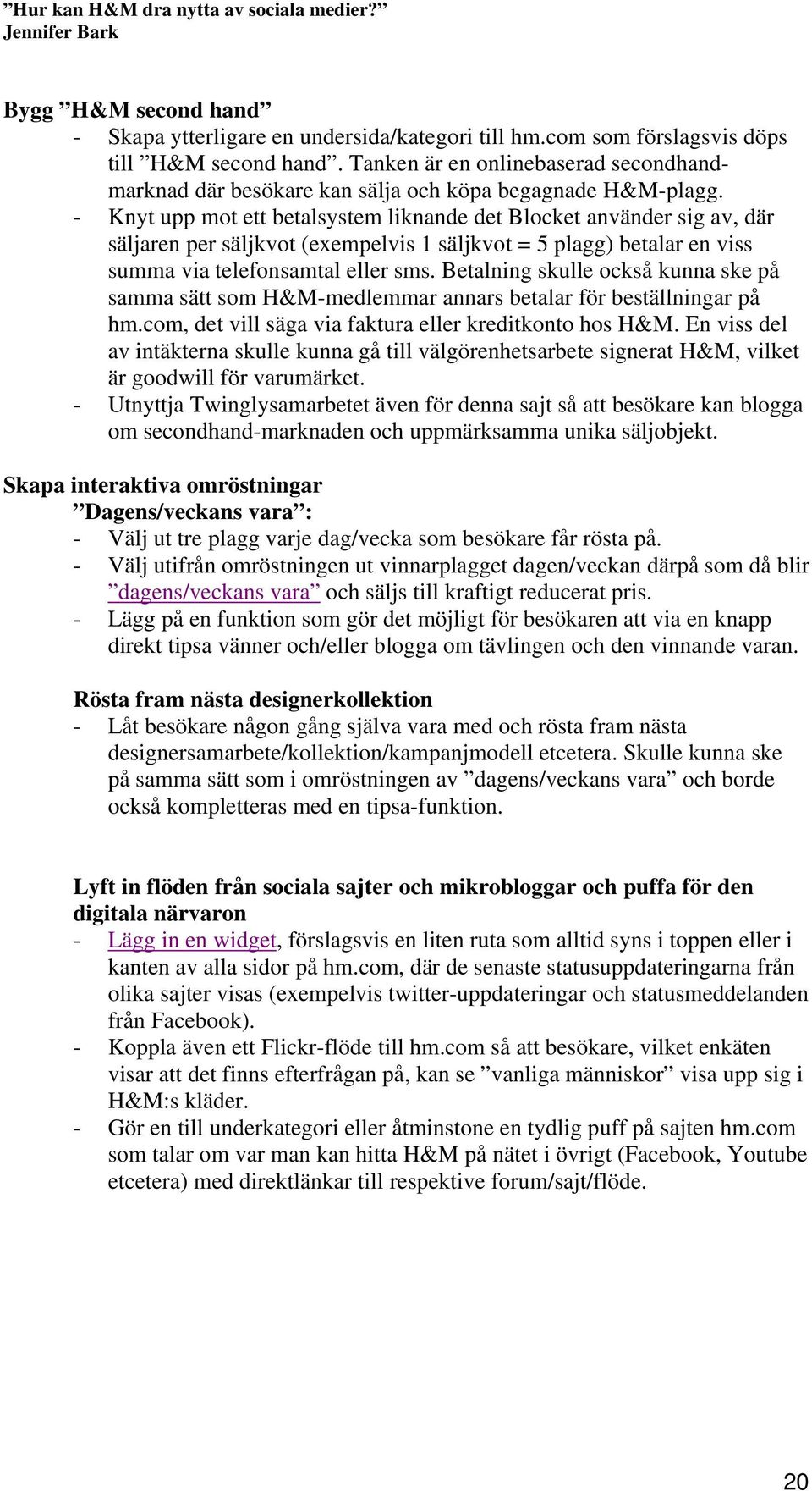 - Knyt upp mot ett betalsystem liknande det Blocket använder sig av, där säljaren per säljkvot (exempelvis 1 säljkvot = 5 plagg) betalar en viss summa via telefonsamtal eller sms.