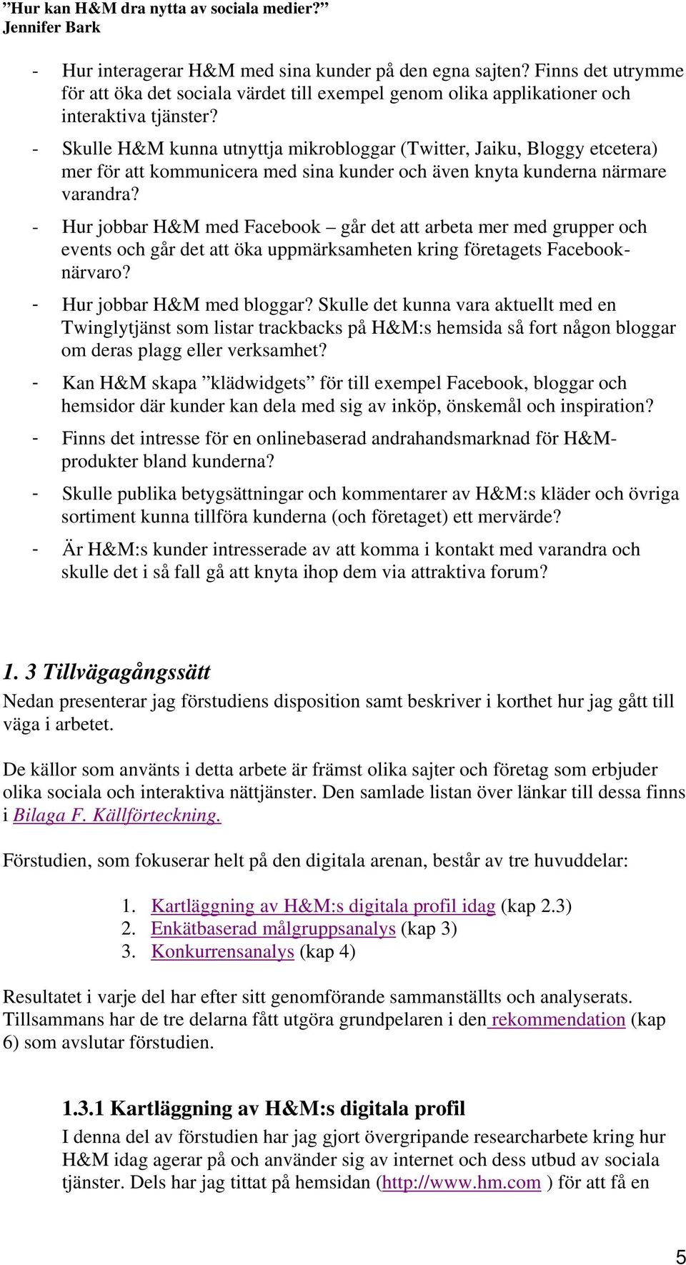 - Hur jobbar H&M med Facebook går det att arbeta mer med grupper och events och går det att öka uppmärksamheten kring företagets Facebooknärvaro? - Hur jobbar H&M med bloggar?