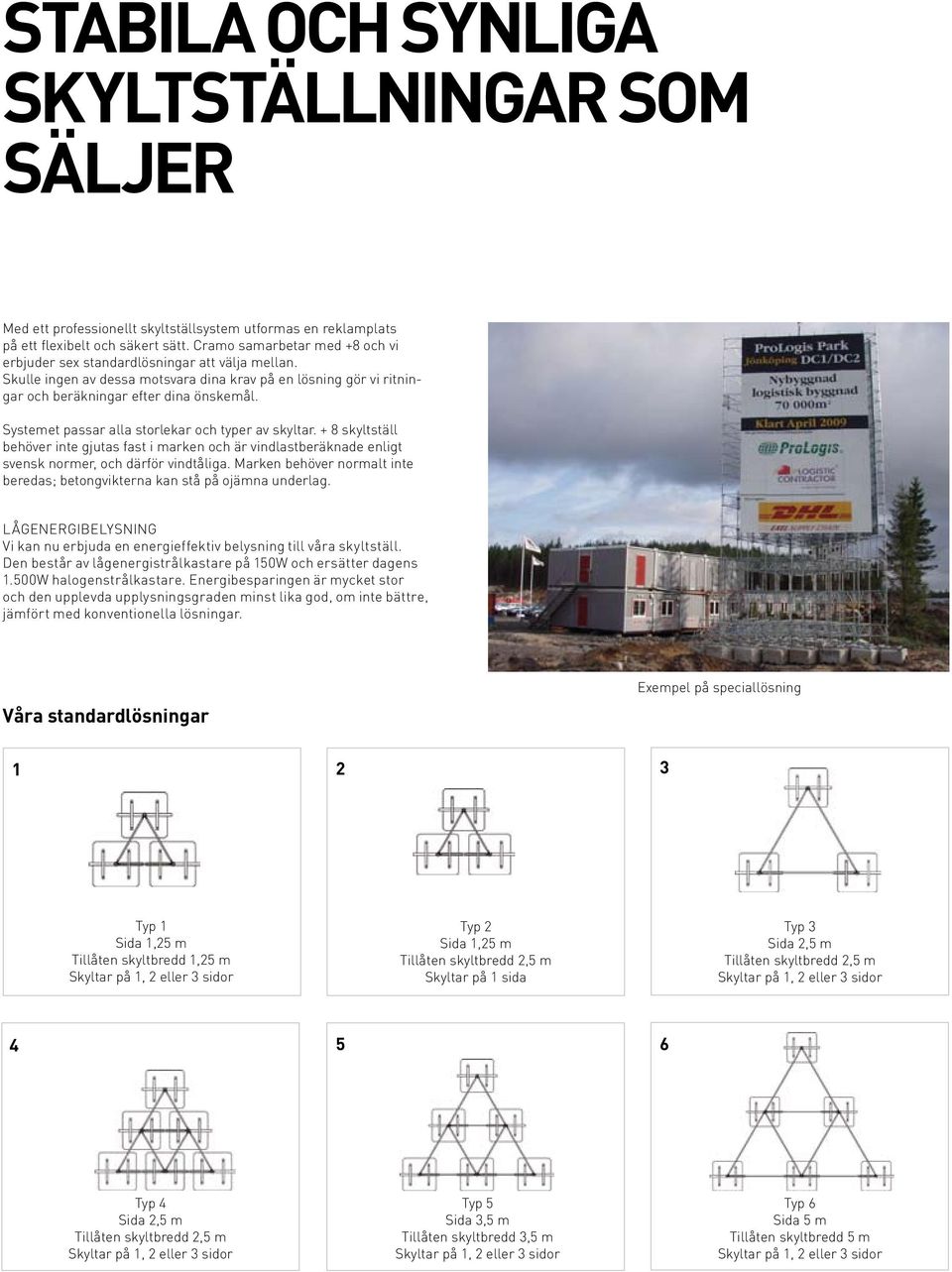 Systemet passar alla storlekar och typer av skyltar. + 8 skyltställ behöver inte gjutas fast i marken och är vindlastberäknade enligt svensk normer, och därför vindtåliga.