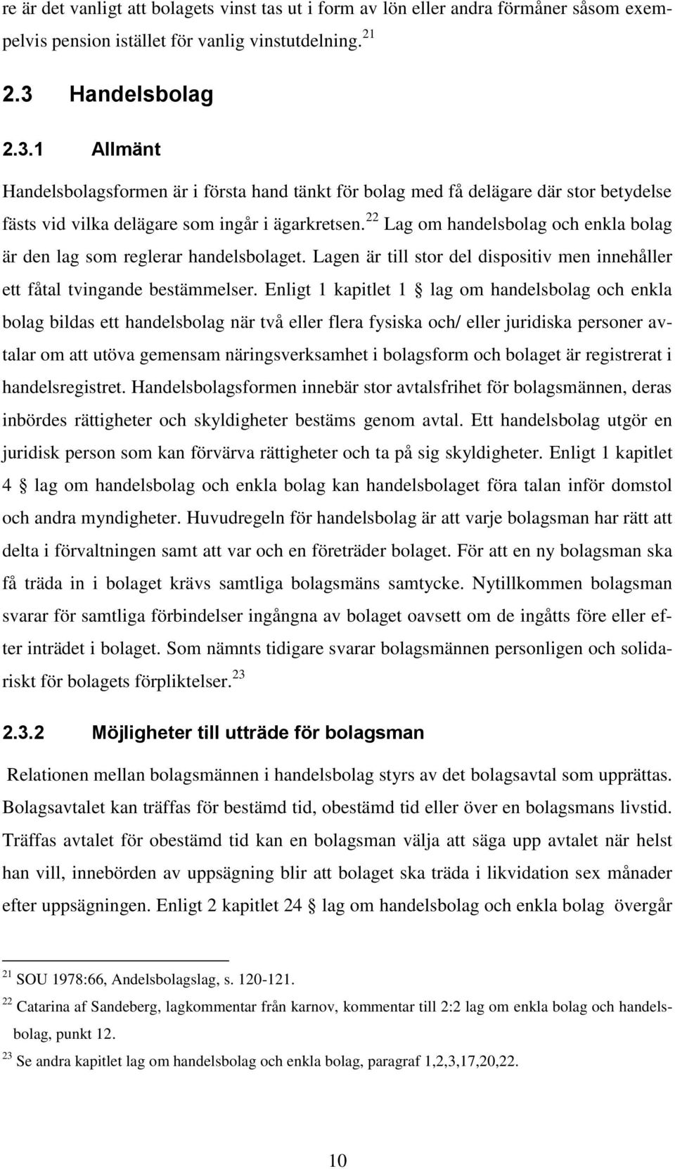 22 Lag om handelsbolag och enkla bolag är den lag som reglerar handelsbolaget. Lagen är till stor del dispositiv men innehåller ett fåtal tvingande bestämmelser.