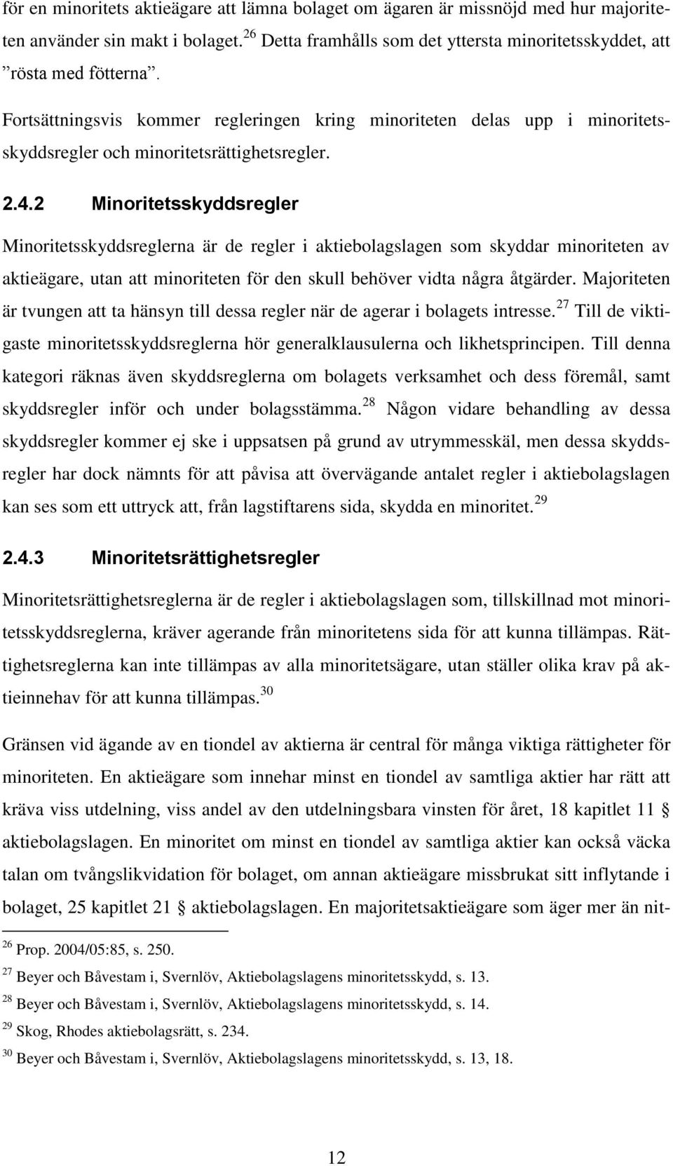 2 Minoritetsskyddsregler Minoritetsskyddsreglerna är de regler i aktiebolagslagen som skyddar minoriteten av aktieägare, utan att minoriteten för den skull behöver vidta några åtgärder.