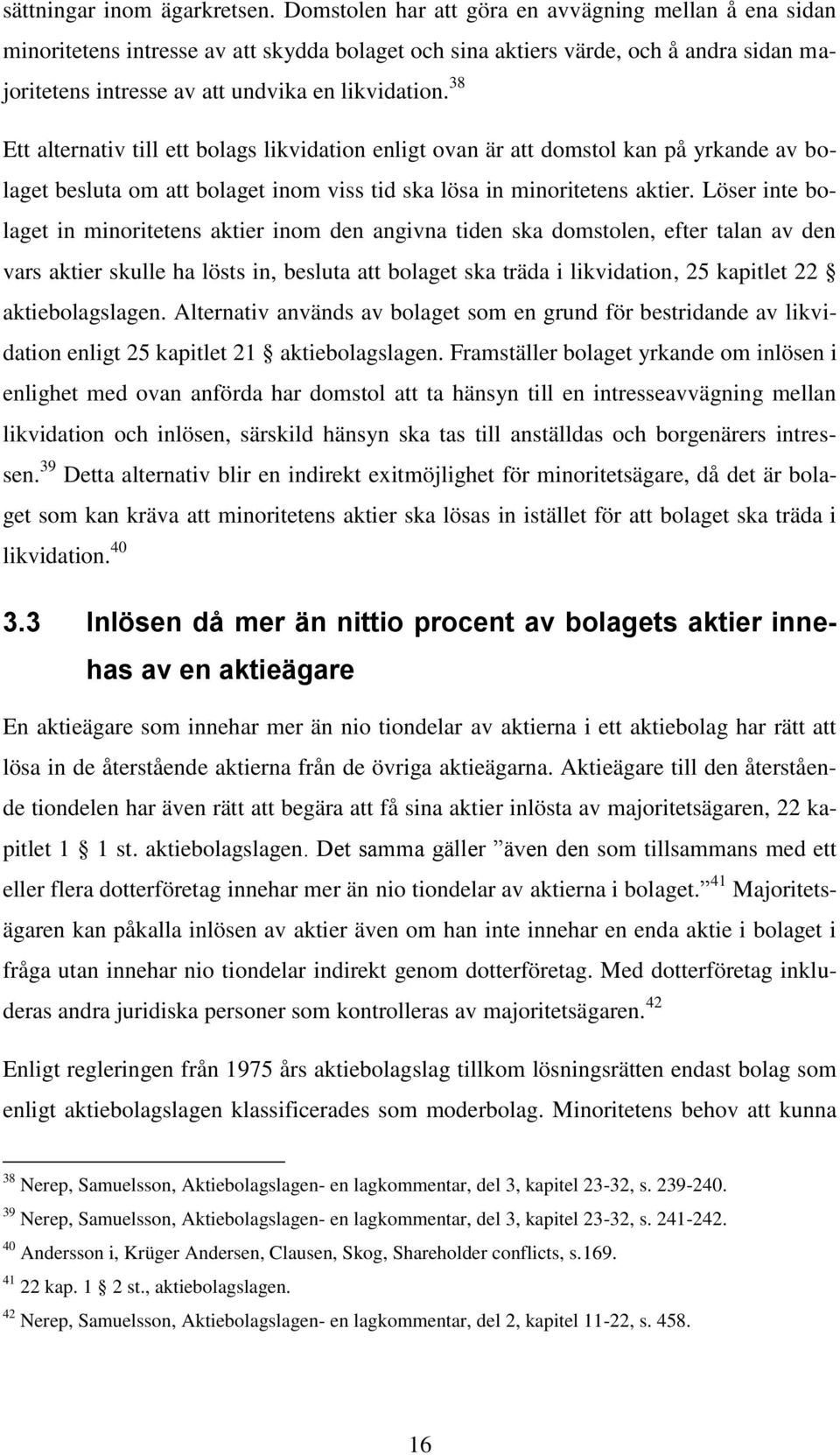 38 Ett alternativ till ett bolags likvidation enligt ovan är att domstol kan på yrkande av bolaget besluta om att bolaget inom viss tid ska lösa in minoritetens aktier.