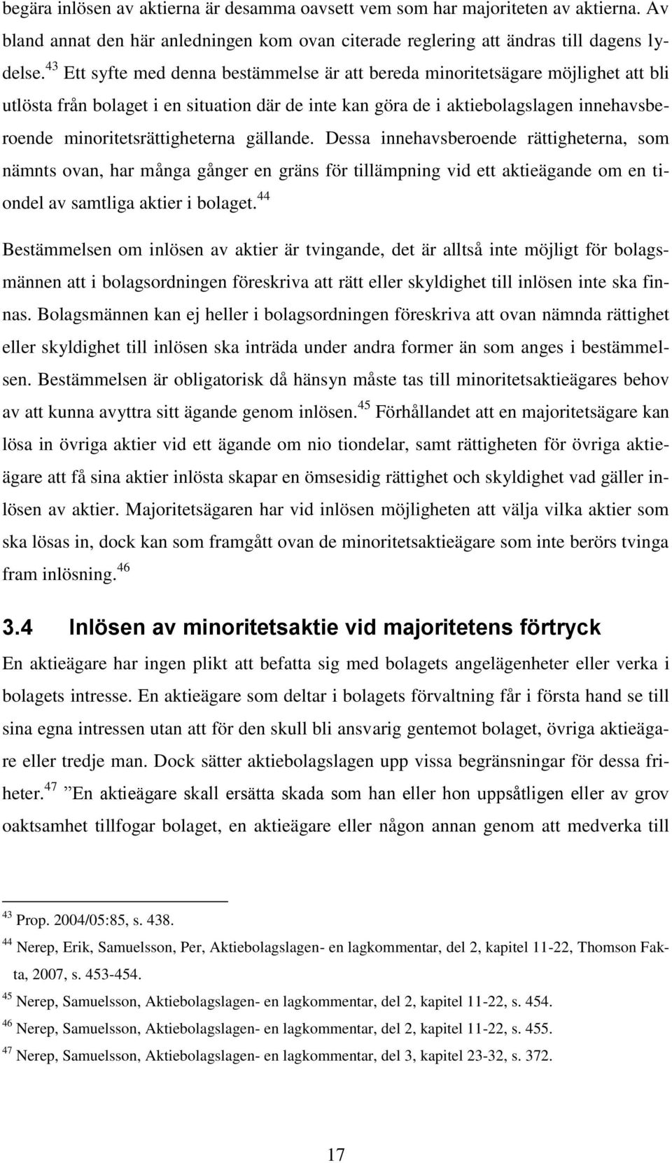 minoritetsrättigheterna gällande. Dessa innehavsberoende rättigheterna, som nämnts ovan, har många gånger en gräns för tillämpning vid ett aktieägande om en tiondel av samtliga aktier i bolaget.