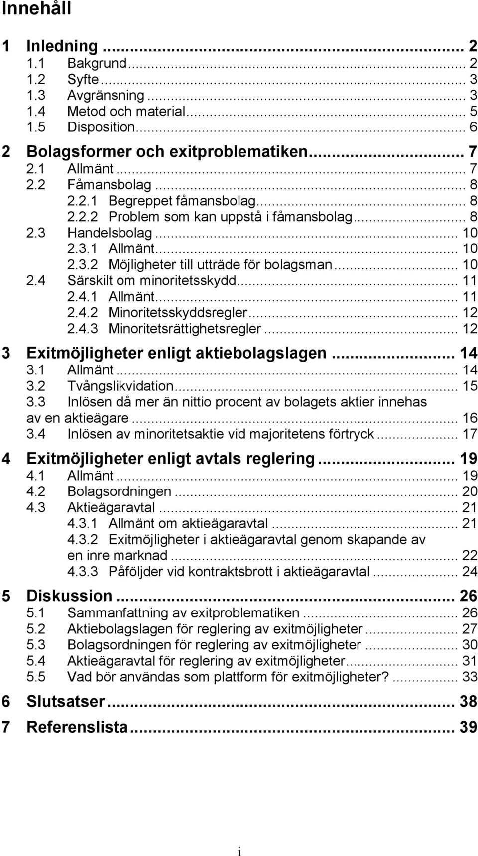 .. 11 2.4.1 Allmänt... 11 2.4.2 Minoritetsskyddsregler... 12 2.4.3 Minoritetsrättighetsregler... 12 3 Exitmöjligheter enligt aktiebolagslagen... 14 3.1 Allmänt... 14 3.2 Tvångslikvidation... 15 3.