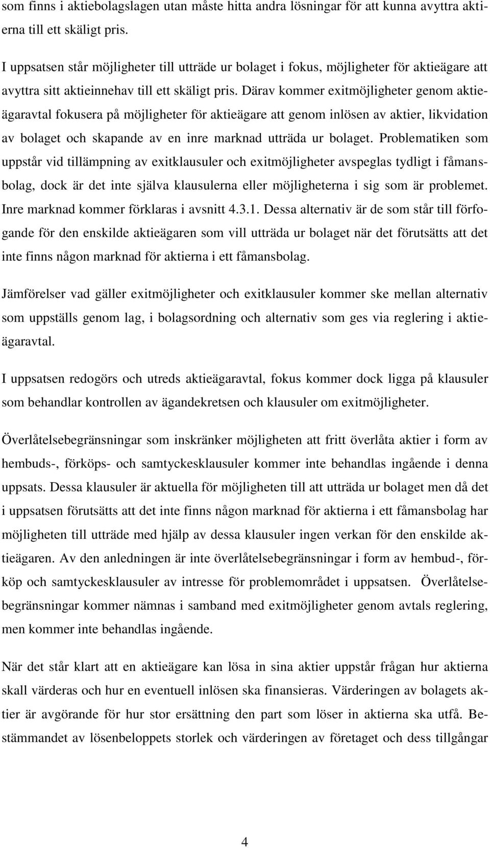 Därav kommer exitmöjligheter genom aktieägaravtal fokusera på möjligheter för aktieägare att genom inlösen av aktier, likvidation av bolaget och skapande av en inre marknad utträda ur bolaget.