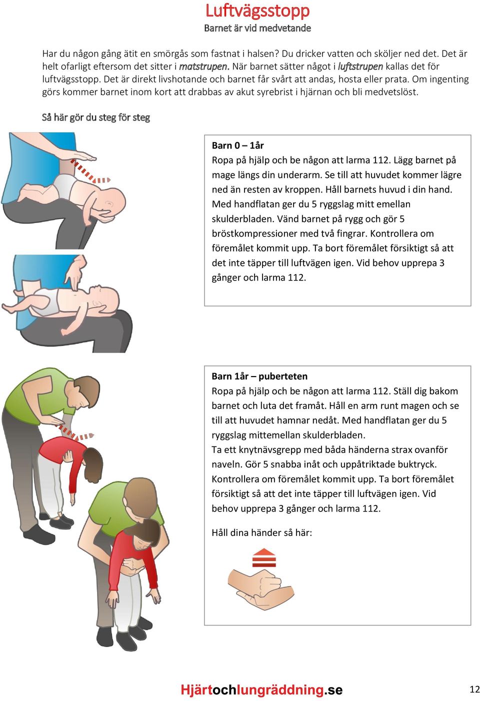 Om ingenting görs kommer barnet inom kort att drabbas av akut syrebrist i hjärnan och bli medvetslöst. Så här gör du steg för steg Barn 0 1år Ropa på hjälp och be någon att larma 112.