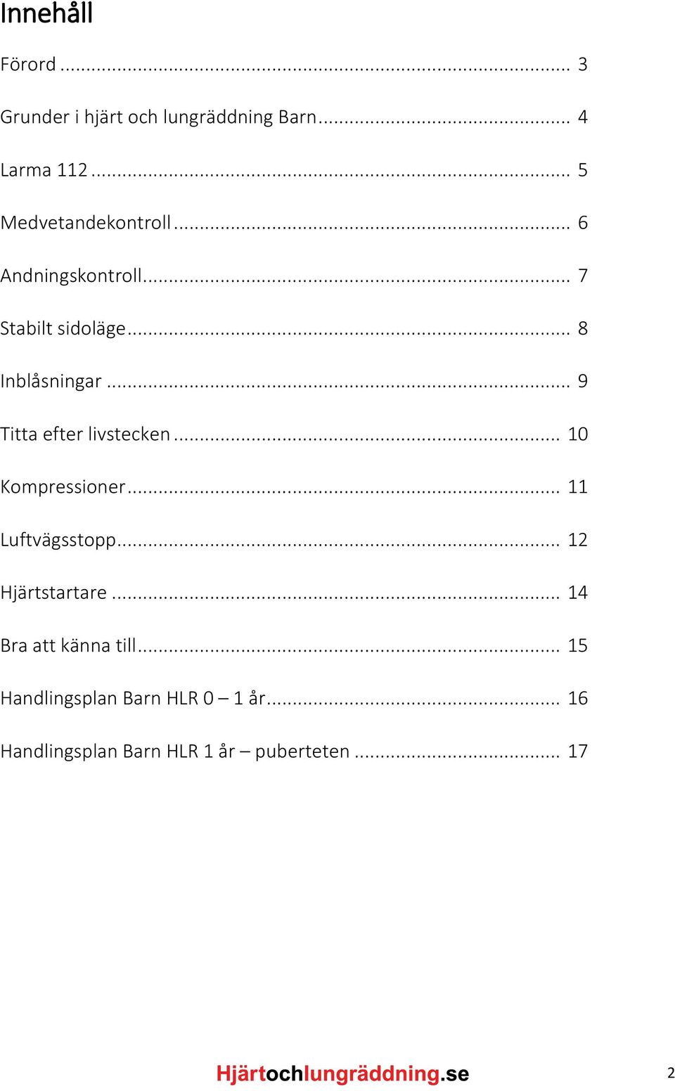 .. 9 Titta efter livstecken... 10 Kompressioner... 11 Luftvägsstopp... 12 Hjärtstartare.