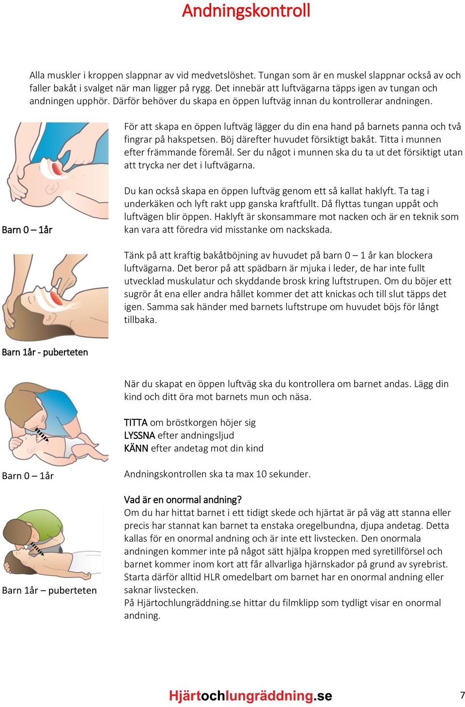 För att skapa en öppen luftväg lägger du din ena hand på barnets panna och två fingrar på hakspetsen. Böj därefter huvudet försiktigt bakåt. Titta i munnen efter främmande föremål.