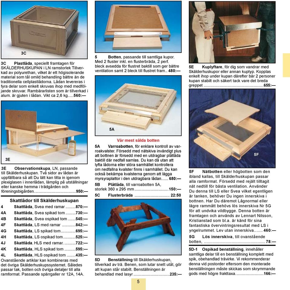 ..560: 5 Botten, passande till samtliga kupor. Med 2 fluster inkl. en flusterbräda, 2 perf. bleck avsedda för flustret baktill som ger bättre ventilation samt 2 bleck till flustret fram.
