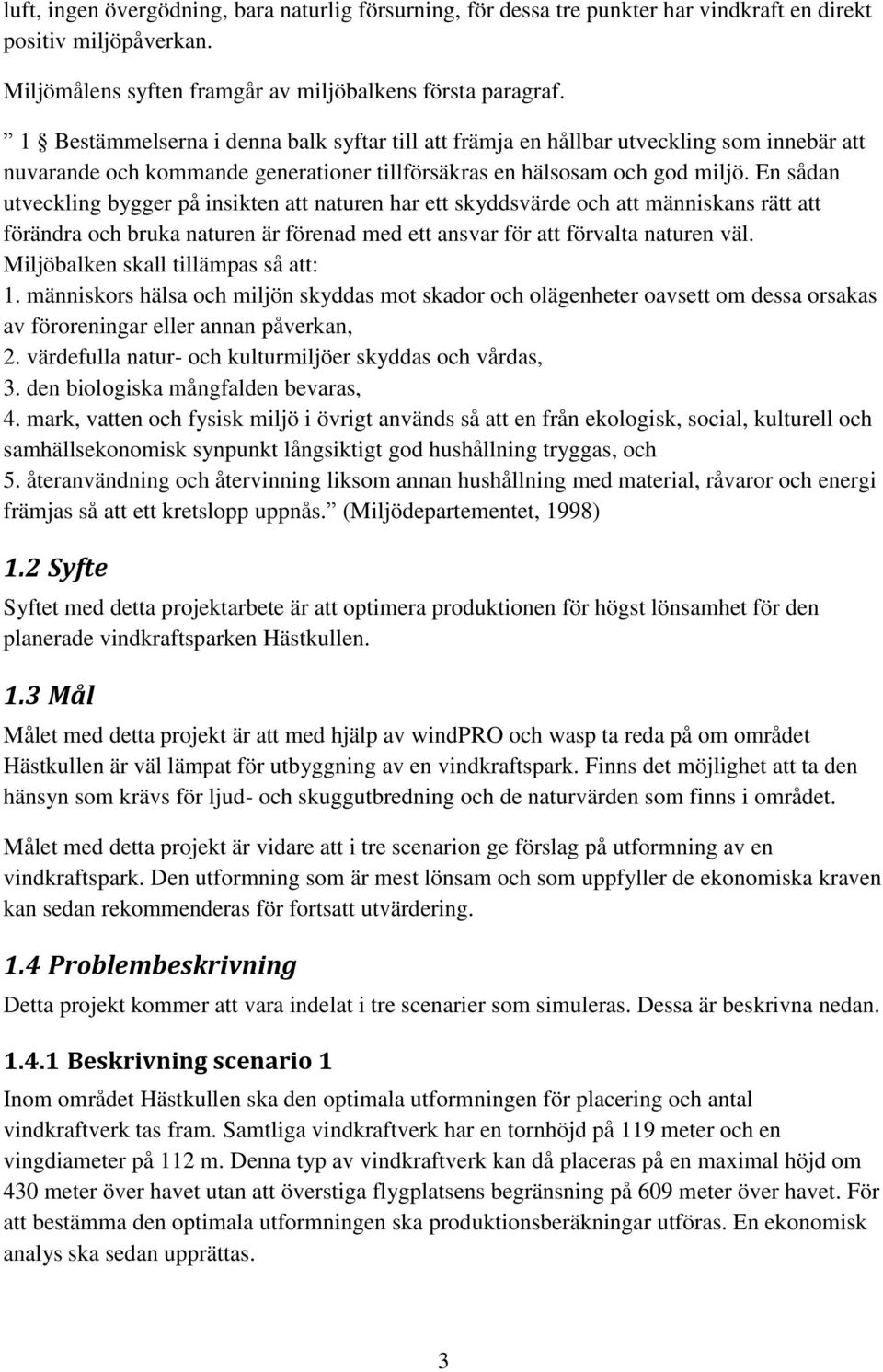 En sådan utveckling bygger på insikten att naturen har ett skyddsvärde och att människans rätt att förändra och bruka naturen är förenad med ett ansvar för att förvalta naturen väl.