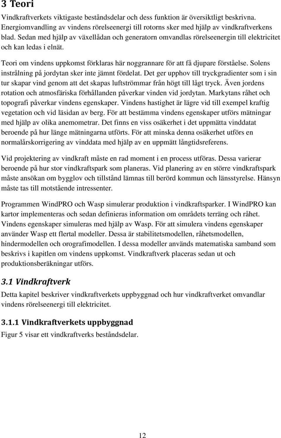 Solens instrålning på jordytan sker inte jämnt fördelat. Det ger upphov till tryckgradienter som i sin tur skapar vind genom att det skapas luftströmmar från högt till lågt tryck.