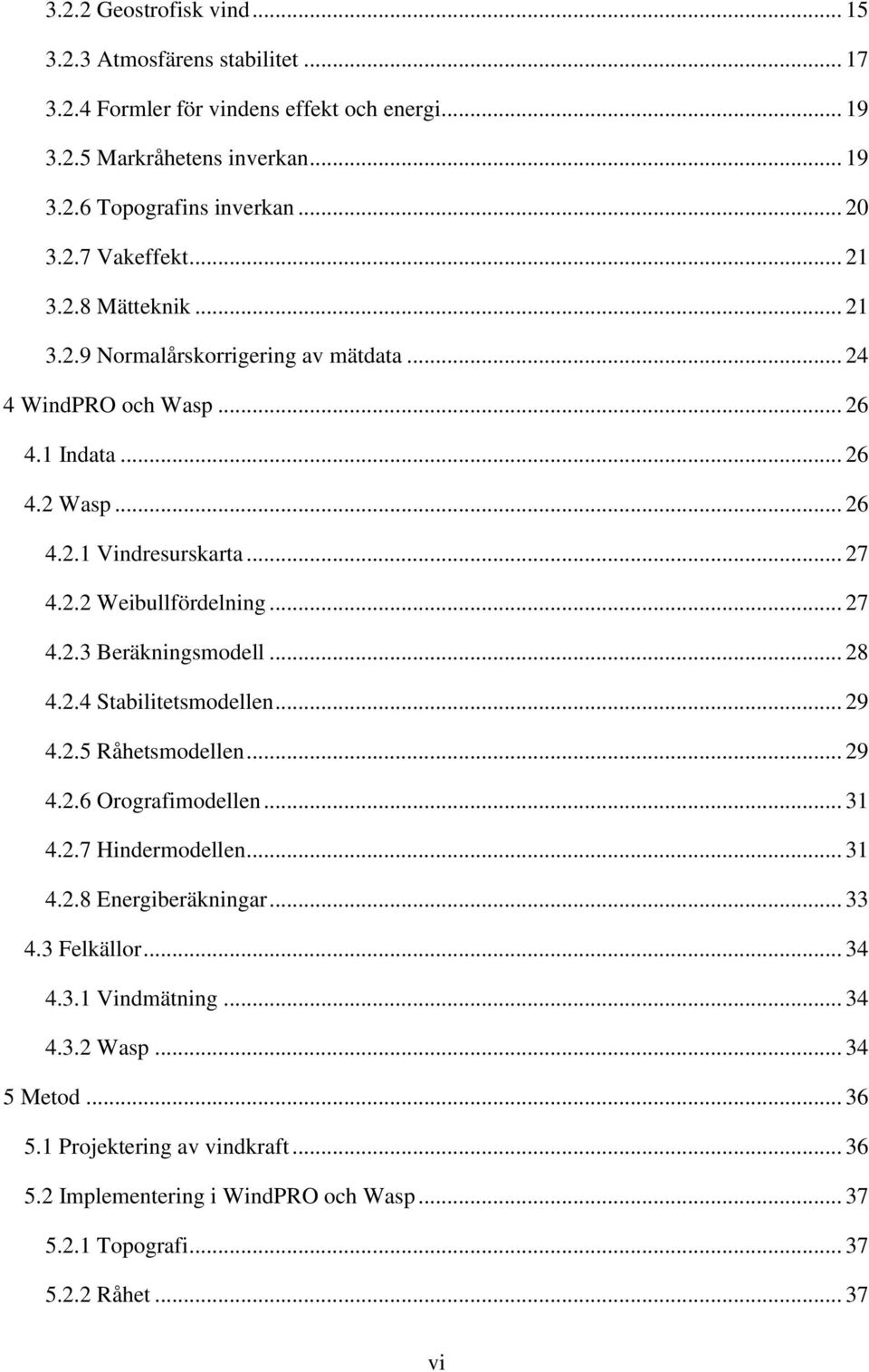 .. 28 4.2.4 Stabilitetsmodellen... 29 4.2.5 Råhetsmodellen... 29 4.2.6 Orografimodellen... 31 4.2.7 Hindermodellen... 31 4.2.8 Energiberäkningar... 33 4.3 Felkällor... 34 4.3.1 Vindmätning.