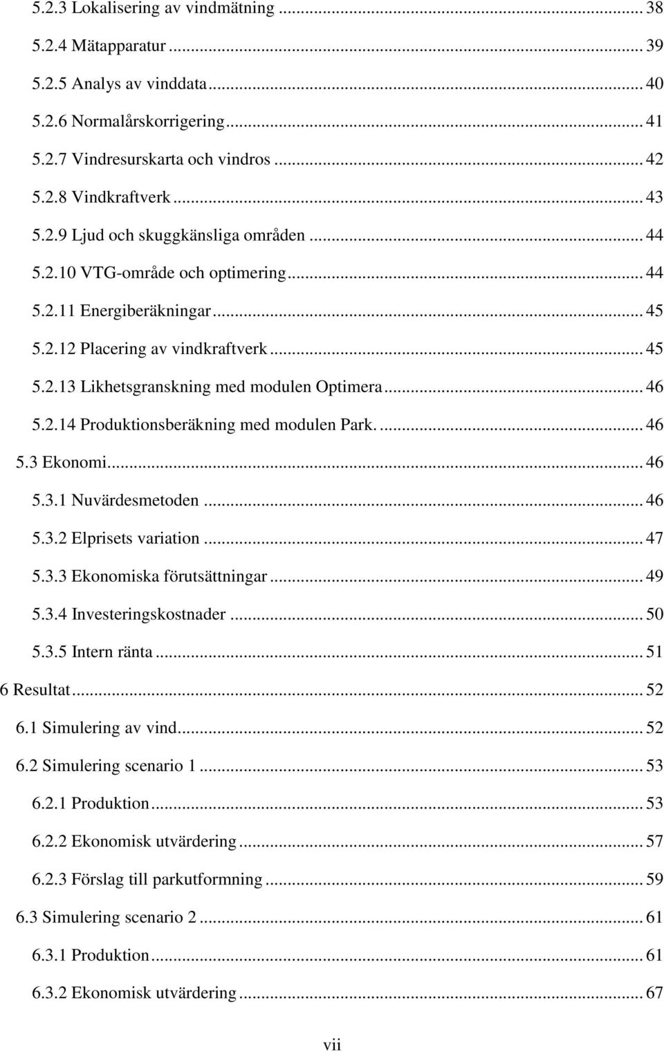 ... 46 5.3 Ekonomi... 46 5.3.1 Nuvärdesmetoden... 46 5.3.2 Elprisets variation... 47 5.3.3 Ekonomiska förutsättningar... 49 5.3.4 Investeringskostnader... 50 5.3.5 Intern ränta... 51 6 Resultat... 52 6.