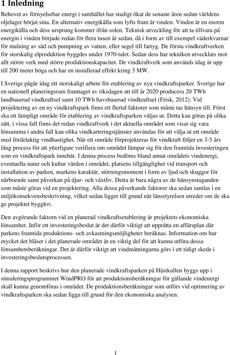 Teknisk utveckling för att ta tillvara på energin i vinden började redan för flera tusen år sedan, då i form av till exempel väderkvarnar för malning av säd och pumpning av vatten, eller segel till