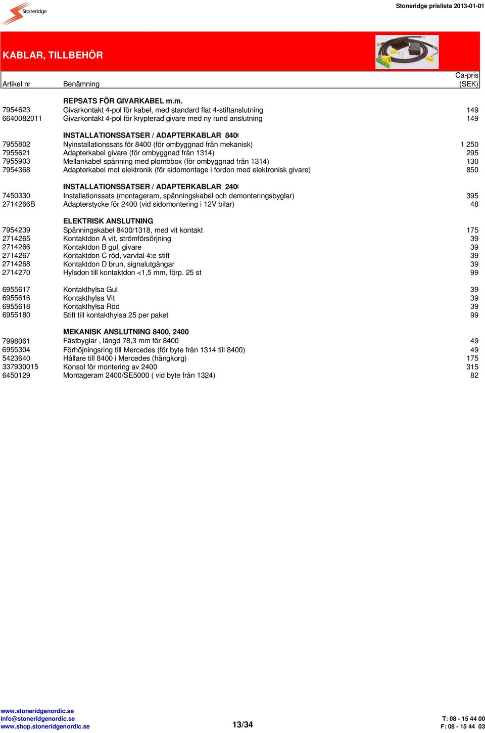 7955802 Nyinstallationssats för 8400 (för ombyggnad från mekanisk) 1 250 7955621 Adapterkabel givare (för ombyggnad från 1314) 295 7955903 Mellankabel spänning med plombbox (för ombyggnad från 1314)