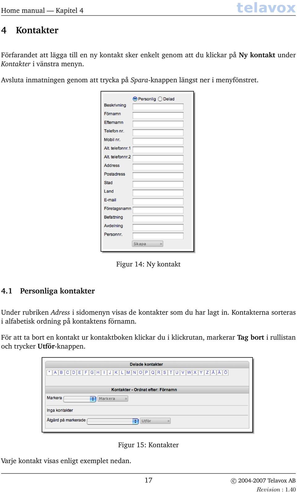 1 Personliga kontakter Under rubriken Adress i sidomenyn visas de kontakter som du har lagt in.