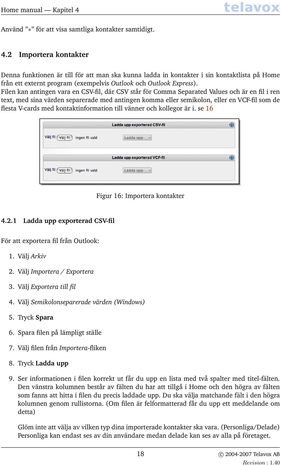 2 Importera kontakter Denna funktionen är till för att man ska kunna ladda in kontakter i sin kontaktlista på Home från ett externt program (exempelvis Outlook och Outlook Express).